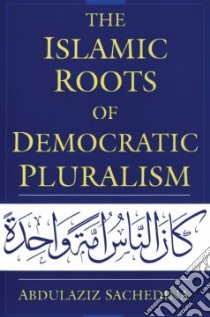 The Islamic Roots of Democratic Pluralism libro in lingua di Sachedina Abdulaziz Abdulhussein