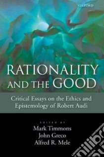 Rationality and the Good libro in lingua di Timmons Mark (EDT), Greco John (EDT), Mele Alfred R. (EDT)