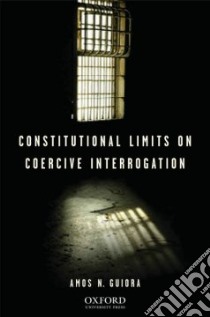 Constitutional Limits on Coercive Interrogation libro in lingua di Guiora Amos N.