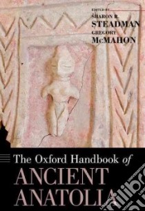 The Oxford Handbook of Ancient Anatolia libro in lingua di Steadman Sharon R. (EDT), McMahon Gregory (EDT)