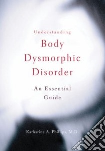 Understanding Body Dysmorphic Disorder libro in lingua di Phillips Katharine A. M.D.
