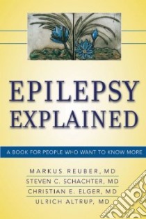 Epilepsy Explained A Book for People Who Want to Know More libro in lingua di Reuber Markus M.d., Schachter Steven C., Elger Christian E. M.d., Altrup Ulrich M.D.