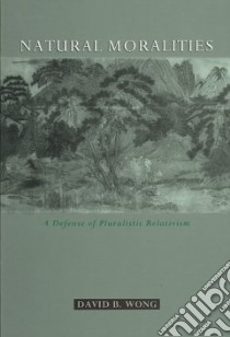 Natural Moralities A Defense of Pluralistic Relativism libro in lingua di Wong David B.