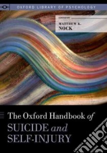 The Oxford Handbook of Suicide and Self-Injury libro in lingua di Nock Matthew K. (EDT)