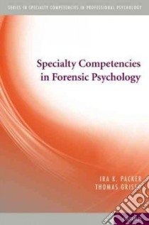 Specialty Competencies in Forensic Psychology libro in lingua di Packer Ira K., Grisso Thomas