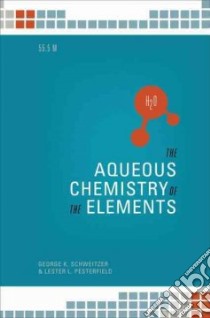 The Aqueous Chemistry of the Elements libro in lingua di Schweitzer George Keene, Pesterfield Lester L.