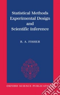 Statistical Methods, Experimental Design, and Scientific Inference libro in lingua di Fisher Ronald Aylmer, Bennett J. H.