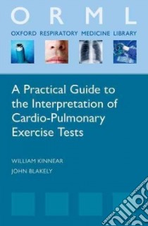A Practical Guide to the Interpretation of Cardiopulmonary Exercise Tests libro in lingua di Kinnear William, Blakely John