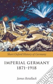 Imperial Germany 1871-1918 libro in lingua di Retallack James (EDT)