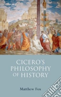 Cicero's Philosophy of History libro in lingua di Fox Matthew