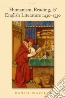Humanism, Reading, and English Literature 1430-1530 libro in lingua di Wakelin Daniel