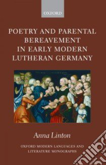 Poetry and Parental Bereavement in Early Modern Lutheran Germany libro in lingua di Linton Anna