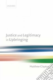 Justice And Legitimacy in Upbringing libro in lingua di Clayton Matthew