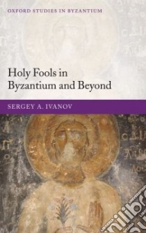 Holy Fools in Byzantium And Beyond libro in lingua di Ivanov S. A., Franklin Simon (TRN)
