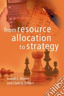 From Resource Allocation to Strategy libro in lingua di Bower Joseph L. (EDT), Gilbert Clark G. (EDT)