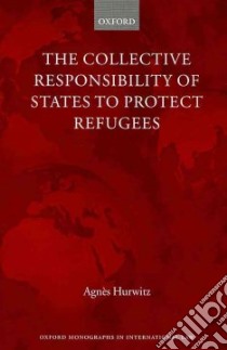 The Collective Responsibility of States to Protect Refugees libro in lingua di Hurwitz Agnes