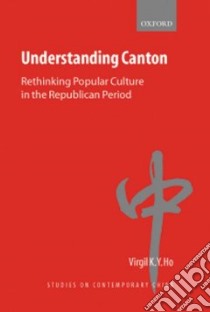 Understanding Canton libro in lingua di Ho Virgil K. Y.