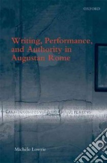 Writing, Performance, and Authority in Augustan Rome libro in lingua di Lowrie Michele