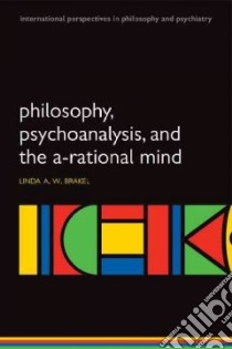 Philosophy, Psychoanalysis and the A-Rational Mind libro in lingua di Brakel Linda A. W.