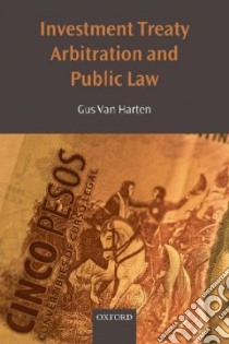 Investment Treaty Arbitration and Public Law libro in lingua di Van Harten Gus