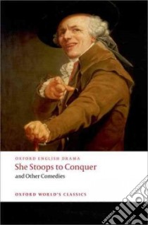 She Stoops to Conquer and Other Comedies libro in lingua di Goldsmith Oliver, Fielding Henry, Garrick David, Colman George, Wood Nigel (EDT)