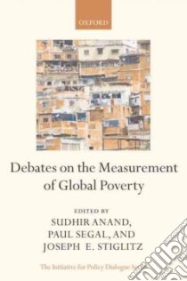 Debates in the Measurement of Global Poverty libro in lingua di Anand Sudhir (EDT), Segal Paul (EDT), Stiglitz Joseph E. (EDT)
