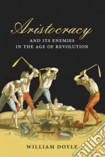 Aristocracy and Its Enemies in the Age of Revolution libro in lingua di Doyle William