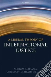 A Liberal Theory of International Justice libro in lingua di Altman Andrew, Wellman Christopher Heath