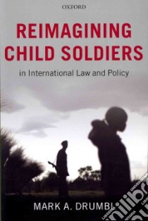 Reimagining Child Soldiers in International Law and Policy libro in lingua di Drumbl Mark A.