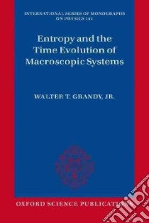 Entropy and the Time Evolution of Macroscopic Systems libro in lingua di Grandy Walter T. Jr.
