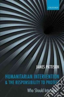 Humanitarian Intervention and the Responsibility to Protect libro in lingua di James Pattison