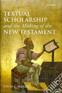 Textual Scholarship and the Making of the New Testament libro in lingua di Parker David C.