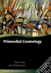 Primordial Cosmology libro in lingua di Peter Patrick, Uzan Jean-philippe