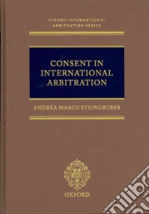 Consent in International Arbitration libro in lingua di Steingruber Andrea Marco