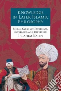 Knowledge in Later Islamic Philosophy libro in lingua di Kalin Ibrahim