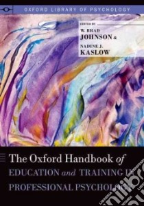 The Oxford Handbook of Education and Training in Professional Psychology libro in lingua di Johnson W. Brad (EDT), Kaslow Nadine J. (EDT)