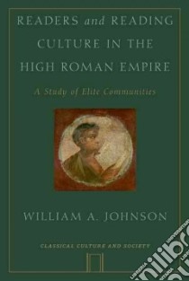 Readers and Reading Culture in the High Roman Empire libro in lingua di Johnson William A.