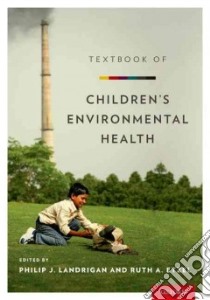 Textbook of Children's Environmental Health libro in lingua di Landrigan Philip J. (EDT), Etzel Ruth A. (EDT)