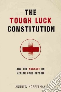 The Tough Luck Constitution and the Assault on Healthcare Reform libro in lingua di Koppelman Andrew