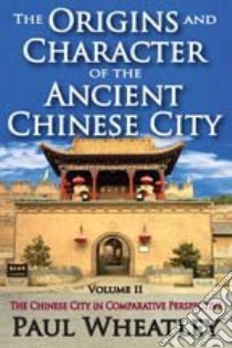 The Origins and Character of the Ancient Chinese City libro in lingua di Wheatley Paul