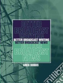Better Broadcast Writing, Better Broadcast News libro in lingua di Dobbs Greg