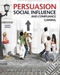 Persuasion, Social Influence, and Compliance Gaining libro in lingua di Gass Robert H., Seiter John S.