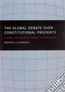 The Global Debate over Constitutional Property libro in lingua di Alexander Gregory S.