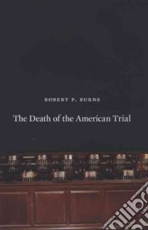 The Death of the American Trial libro in lingua di Burns Robert P.