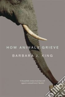 How Animals Grieve libro in lingua di King Barbara J.