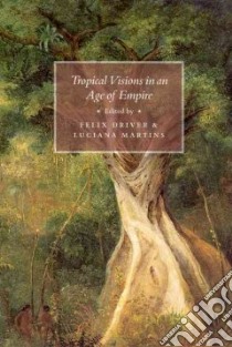 Tropical Visions In An Age Of Empire libro in lingua di Driver Felix (EDT), Martins Luciana (EDT)
