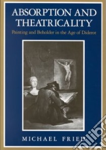 Absorption and Theatricality libro in lingua di Michael Fried
