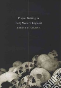 Plague Writing in Early Modern England libro in lingua di Gilman Ernest B.