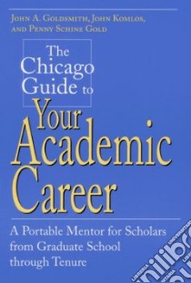 The Chicago Guide to Your Academic Career libro in lingua di Goldsmith John A., Komlos John, Gold Penny Schine