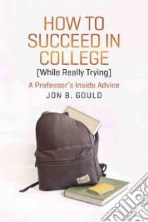 How to Succeed in College While Really Trying libro in lingua di Gould Jon B.